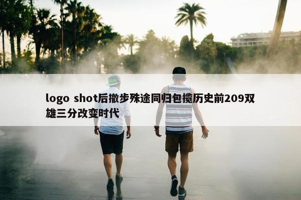 logo shot后撤步殊途同归包揽历史前209双雄三分改变时代