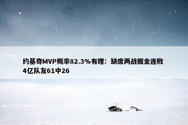 约基奇MVP概率82.3%有理：缺席两战掘金连败 4亿队友61中26