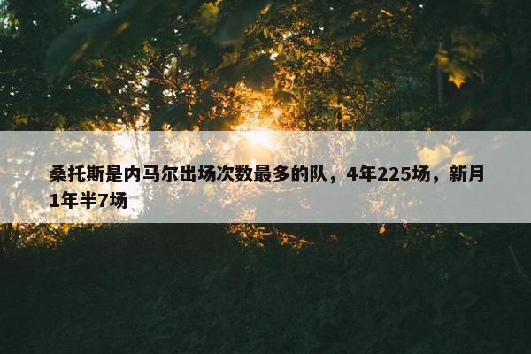 桑托斯是内马尔出场次数最多的队，4年225场，新月1年半7场