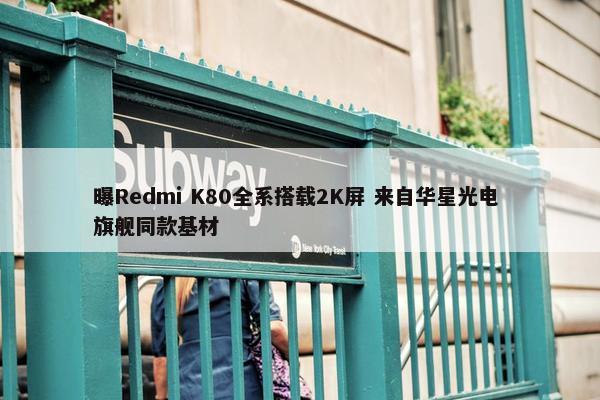 曝Redmi K80全系搭载2K屏 来自华星光电 旗舰同款基材