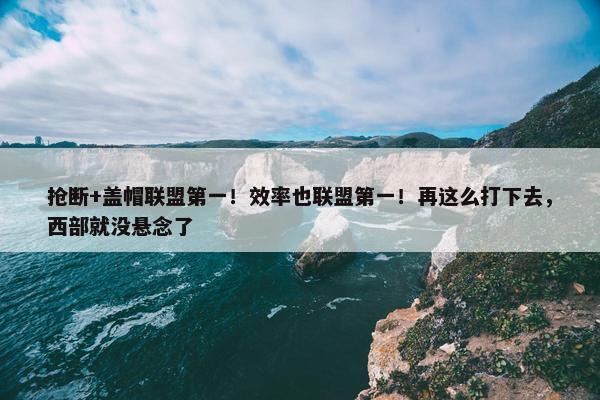 抢断+盖帽联盟第一！效率也联盟第一！再这么打下去，西部就没悬念了