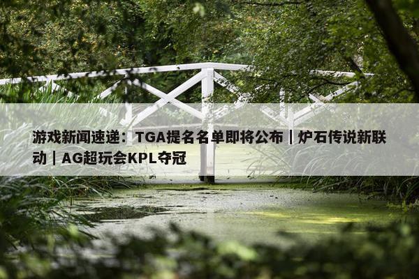 游戏新闻速递：TGA提名名单即将公布｜炉石传说新联动｜AG超玩会KPL夺冠