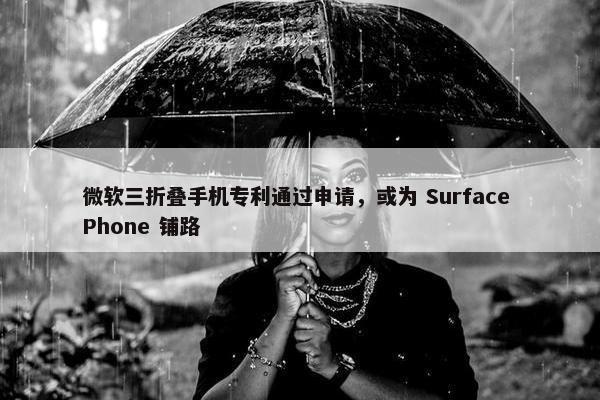 微软三折叠手机专利通过申请，或为 Surface Phone 铺路