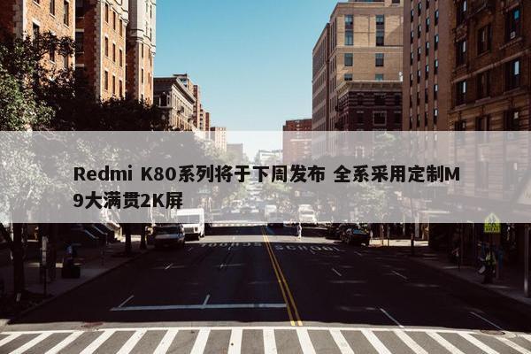 Redmi K80系列将于下周发布 全系采用定制M9大满贯2K屏