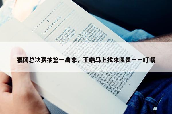 福冈总决赛抽签一出来，王皓马上找来队员一一叮嘱