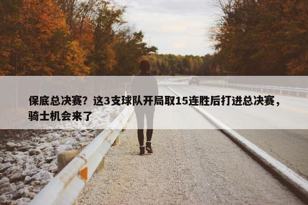 保底总决赛？这3支球队开局取15连胜后打进总决赛，骑士机会来了