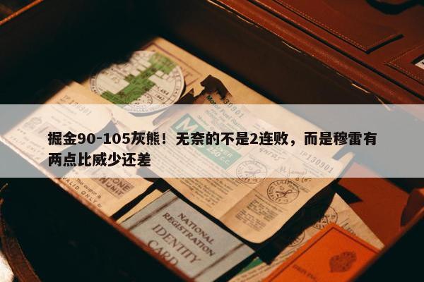 掘金90-105灰熊！无奈的不是2连败，而是穆雷有两点比威少还差