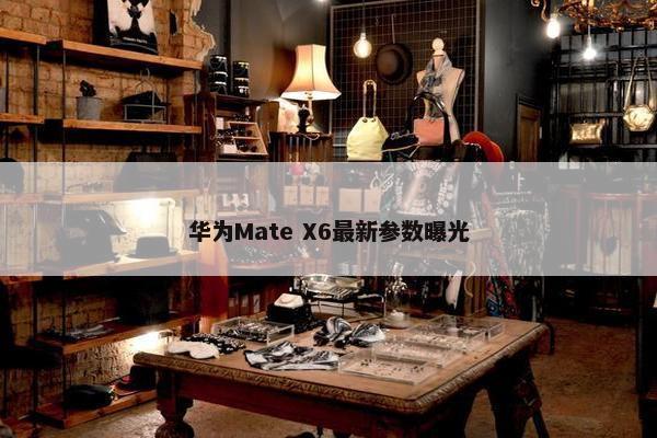 华为Mate X6最新参数曝光