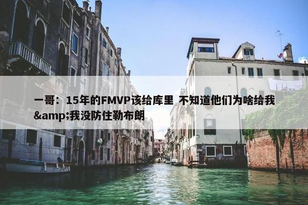 一哥：15年的FMVP该给库里 不知道他们为啥给我&我没防住勒布朗