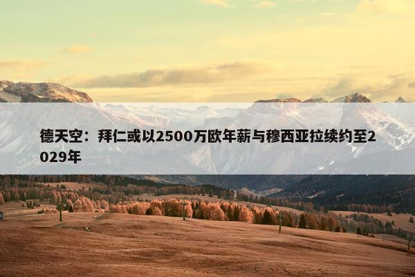 德天空：拜仁或以2500万欧年薪与穆西亚拉续约至2029年