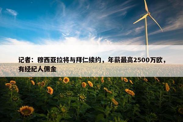 记者：穆西亚拉将与拜仁续约，年薪最高2500万欧，有经纪人佣金