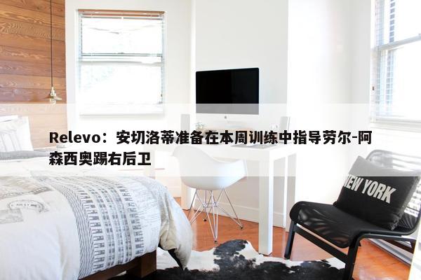 Relevo：安切洛蒂准备在本周训练中指导劳尔-阿森西奥踢右后卫