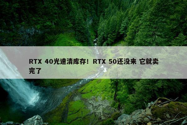 RTX 40光速清库存！RTX 50还没来 它就卖完了