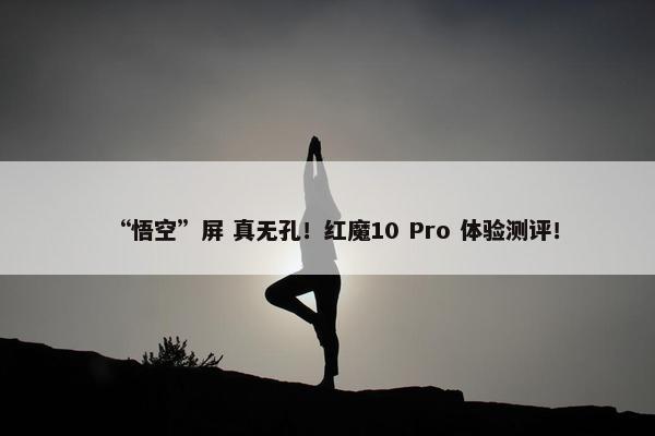 “悟空”屏 真无孔！红魔10 Pro 体验测评！