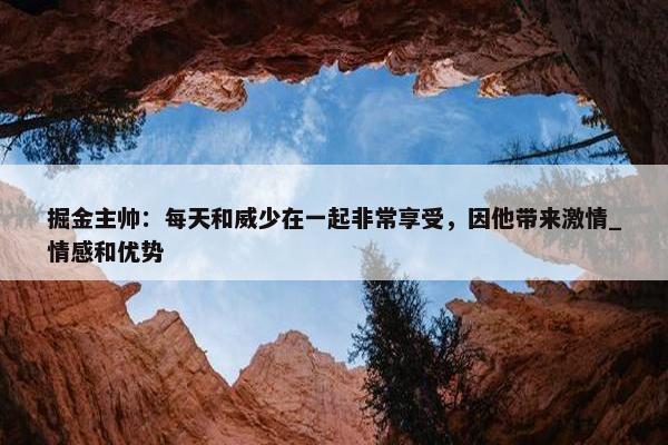 掘金主帅：每天和威少在一起非常享受，因他带来激情_情感和优势