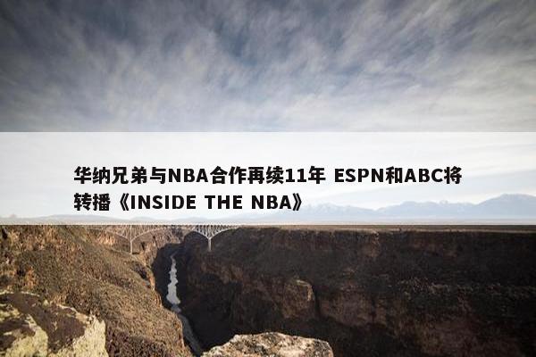 华纳兄弟与NBA合作再续11年 ESPN和ABC将转播《INSIDE THE NBA》