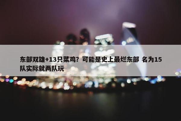 东部双雄+13只菜鸡？可能是史上最烂东部 名为15队实际就两队玩