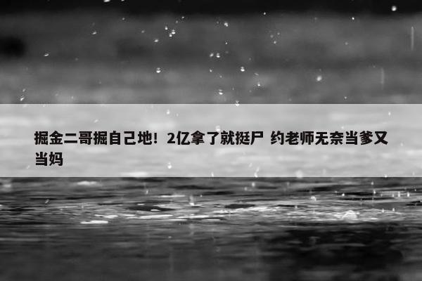 掘金二哥掘自己地！2亿拿了就挺尸 约老师无奈当爹又当妈