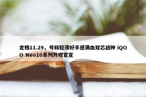 定档11.29，号称轻薄好手感满血双芯战神 iQOO Neo10系列外观官宣