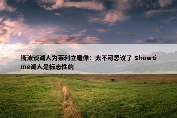 斯波谈湖人为莱利立雕像：太不可思议了 Showtime湖人是标志性的