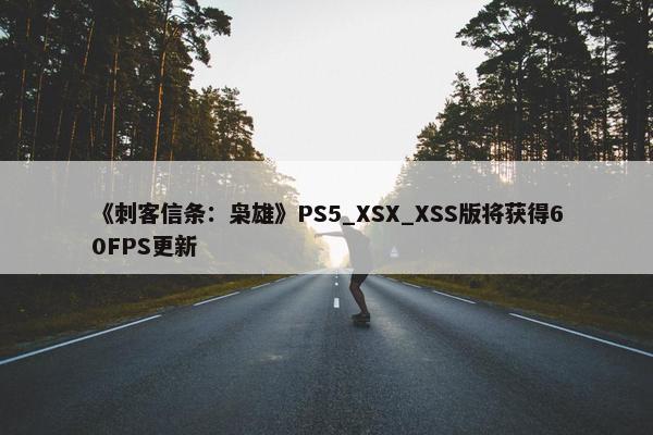 《刺客信条：枭雄》PS5_XSX_XSS版将获得60FPS更新