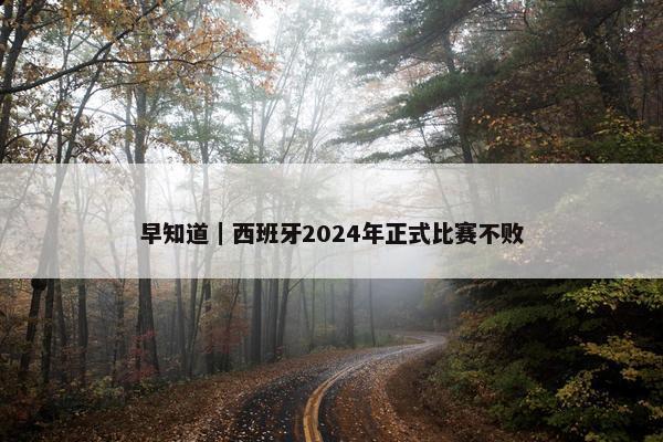 早知道｜西班牙2024年正式比赛不败