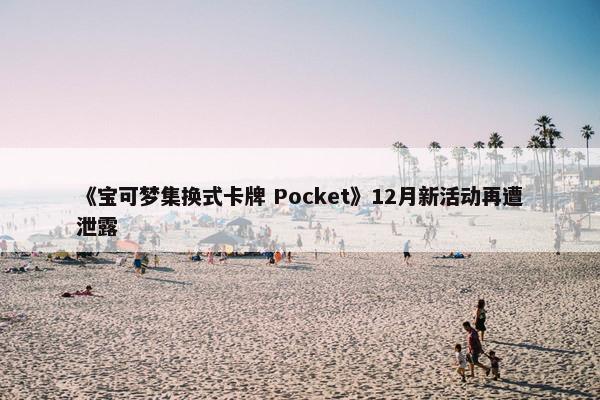 《宝可梦集换式卡牌 Pocket》12月新活动再遭泄露