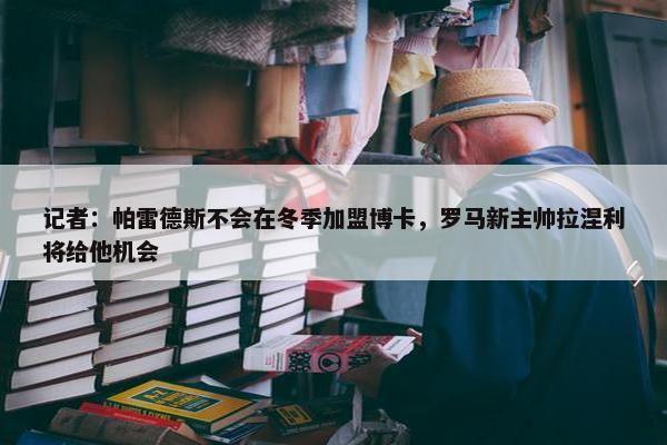 记者：帕雷德斯不会在冬季加盟博卡，罗马新主帅拉涅利将给他机会