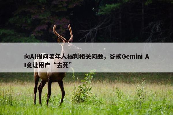 向AI提问老年人福利相关问题，谷歌Gemini AI竟让用户“去死”