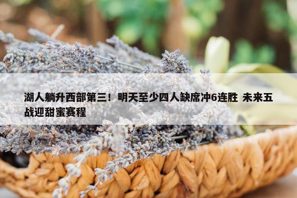 湖人躺升西部第三！明天至少四人缺席冲6连胜 未来五战迎甜蜜赛程