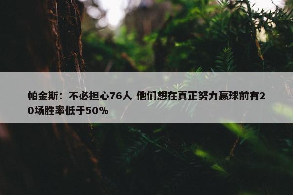 帕金斯：不必担心76人 他们想在真正努力赢球前有20场胜率低于50%