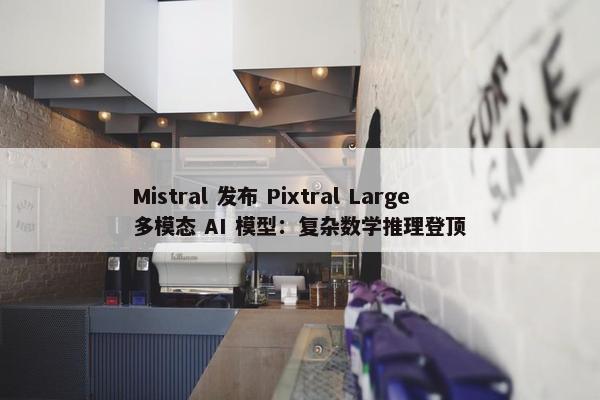 Mistral 发布 Pixtral Large 多模态 AI 模型：复杂数学推理登顶