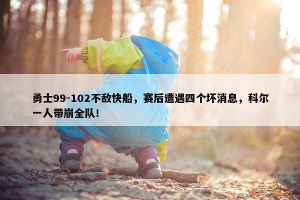 勇士99-102不敌快船，赛后遭遇四个坏消息，科尔一人带崩全队！