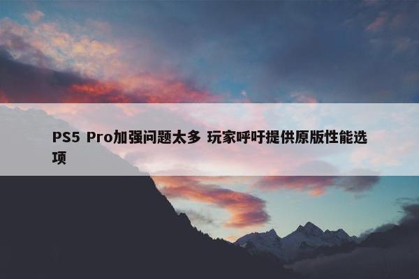 PS5 Pro加强问题太多 玩家呼吁提供原版性能选项