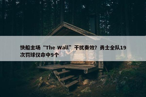 快船主场“The Wall”干扰奏效？勇士全队19次罚球仅命中9个