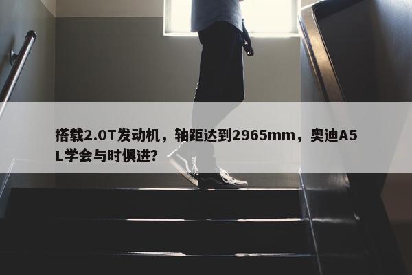 搭载2.0T发动机，轴距达到2965mm，奥迪A5L学会与时俱进？