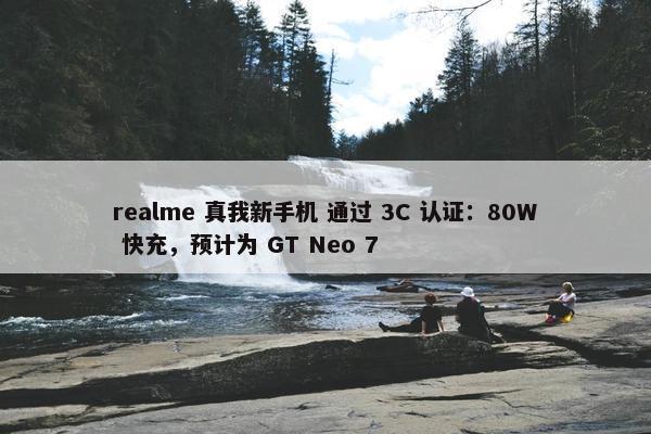 realme 真我新手机 通过 3C 认证：80W 快充，预计为 GT Neo 7