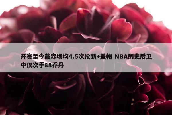 开赛至今戴森场均4.5次抢断+盖帽 NBA历史后卫中仅次于88乔丹