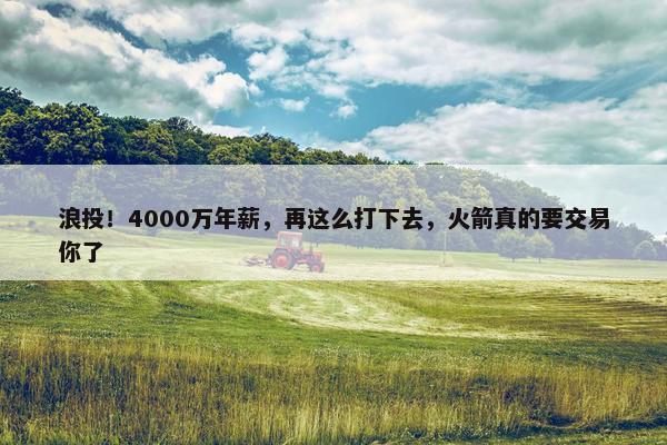 浪投！4000万年薪，再这么打下去，火箭真的要交易你了