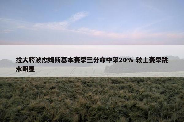 拉大胯波杰姆斯基本赛季三分命中率20% 较上赛季跳水明显