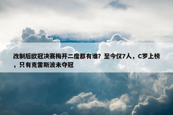 改制后欧冠决赛梅开二度都有谁？至今仅7人，C罗上榜，只有克雷斯波未夺冠