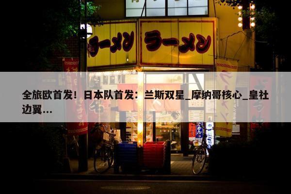 全旅欧首发！日本队首发：兰斯双星_摩纳哥核心_皇社边翼...