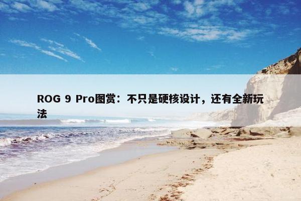 ROG 9 Pro图赏：不只是硬核设计，还有全新玩法