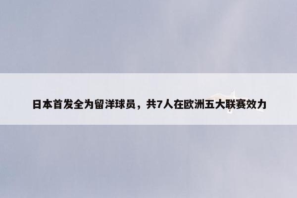 日本首发全为留洋球员，共7人在欧洲五大联赛效力