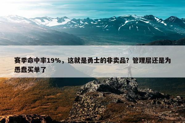 赛季命中率19%，这就是勇士的非卖品？管理层还是为愚蠢买单了