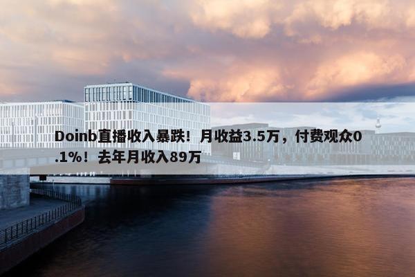 Doinb直播收入暴跌！月收益3.5万，付费观众0.1%！去年月收入89万