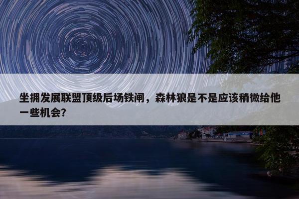 坐拥发展联盟顶级后场铁闸，森林狼是不是应该稍微给他一些机会？