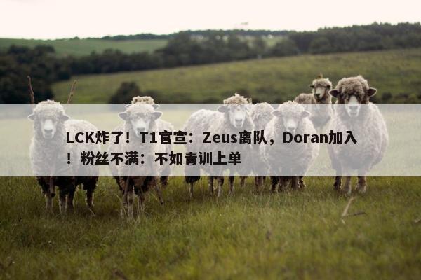 LCK炸了！T1官宣：Zeus离队，Doran加入！粉丝不满：不如青训上单