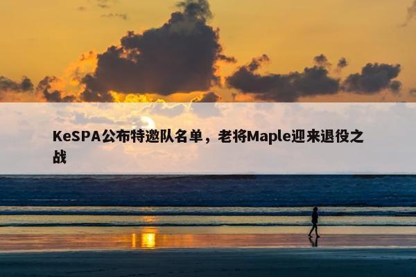 KeSPA公布特邀队名单，老将Maple迎来退役之战