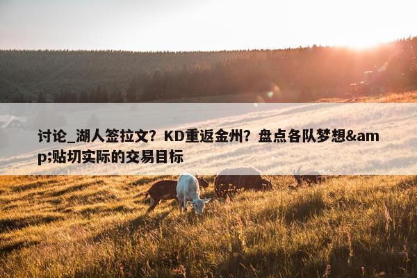 讨论_湖人签拉文？KD重返金州？盘点各队梦想&贴切实际的交易目标